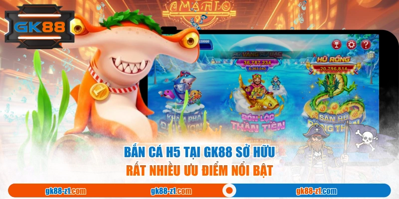Bắn cá H5 tại GK88 sở hữu rất nhiều ưu điểm nổi bật