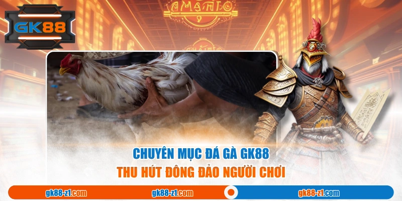 Chuyên mục Đá Gà GK88 thu hút đông đảo người chơi