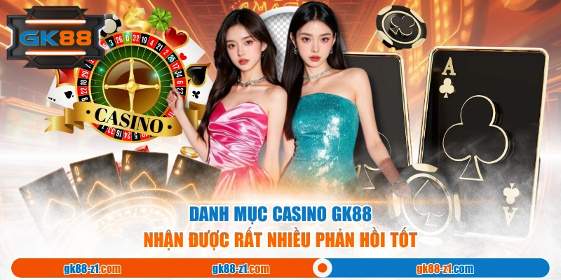 Danh mục casino GK88 nhận được rất nhiều phản hồi tốt