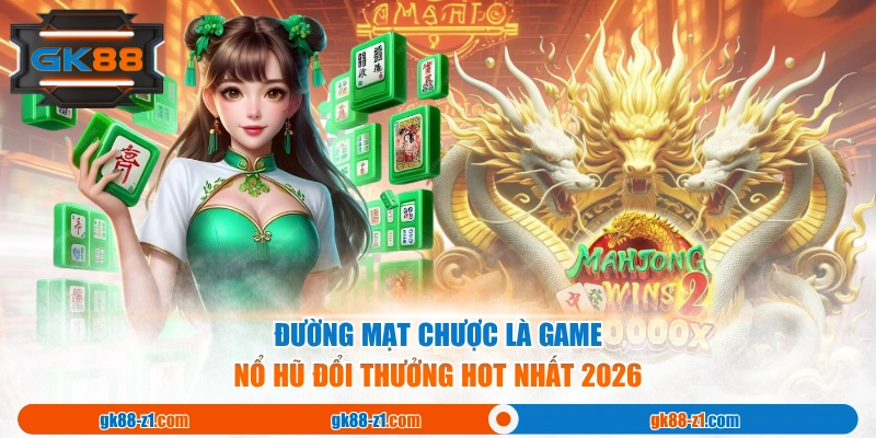 Đường Mạt Chược là game Nổ Hũ đổi thưởng hot nhất 2026