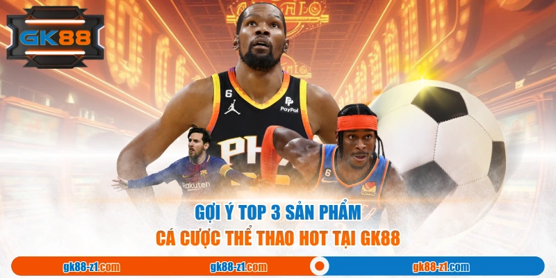 Gợi ý top 3 sản phẩm cá cược thể thao hot tại GK88