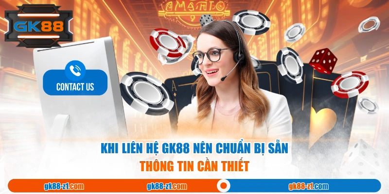 Khi liên hệ GK88 nên chuẩn bị sẵn thông tin cần thiết