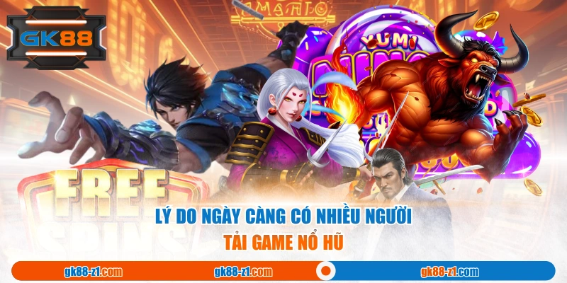 Lý do ngày càng có nhiều người tải game Nổ Hũ