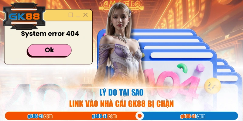 Lý do tại sao link vào nhà cái GK88 bị chặn