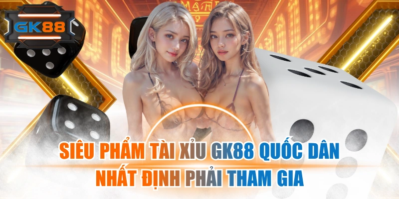 Siêu Phẩm Tài Xỉu GK88 Quốc Dân Nhất Định Phải Tham Gia