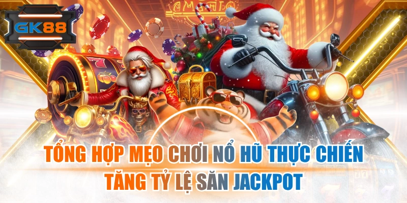 Tổng Hợp Mẹo Chơi Nổ Hũ Thực Chiến Tăng Tỷ Lệ Săn Jackpot