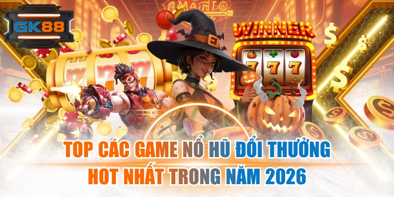 Top Các Game Nổ Hũ Đổi Thưởng Hot Nhất Trong Năm 2026