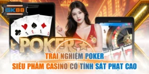 Trải Nghiệm Poker - Siêu Phẩm Casino Có Tính Sát Phạt Cao