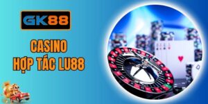 Casino Hợp Tác Lu88 - Sòng Cược Live Chân Thực Tại GK88